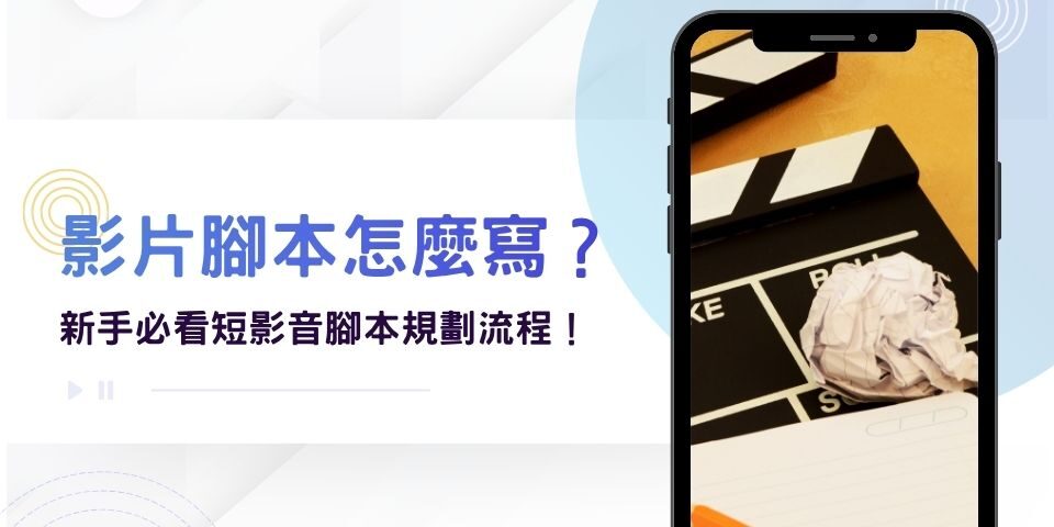 影片腳本怎麼寫?沒頭緒怎麼辦?新手必看短影音腳本規劃流程!